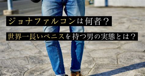 世界一長いペニスを持つ男|ジョナファルコンは何者？世界一長いペニスを持つ男。